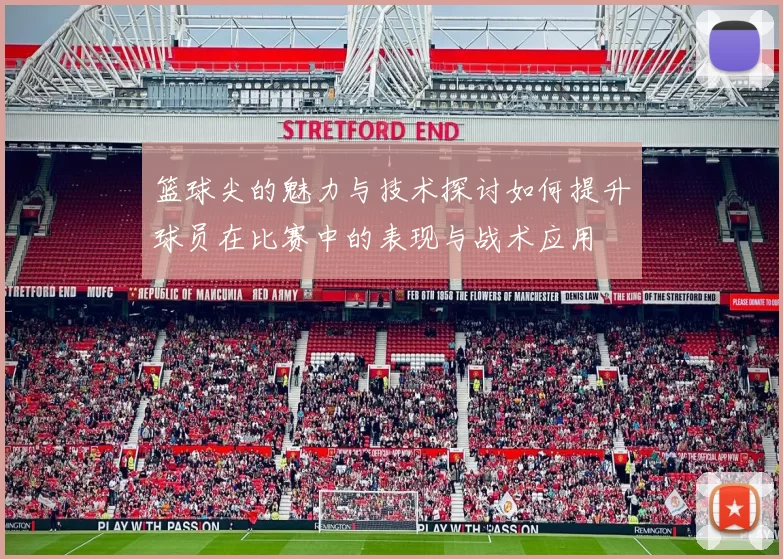 篮球尖的魅力与技术探讨如何提升球员在比赛中的表现与战术应用