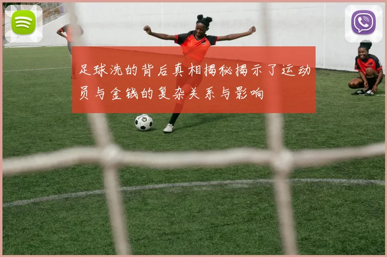 足球洗的背后真相揭秘揭示了运动员与金钱的复杂关系与影响