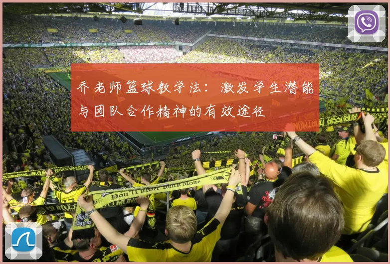 乔老师篮球教学法：激发学生潜能与团队合作精神的有效途径