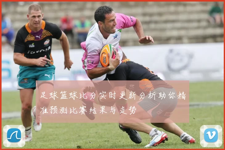 足球篮球比分实时更新分析助你精准预测比赛结果与走势